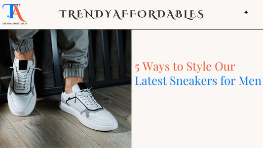 5 Trendy Ways to Style Our Latest Sneakers for Men - TrendyAffordables
